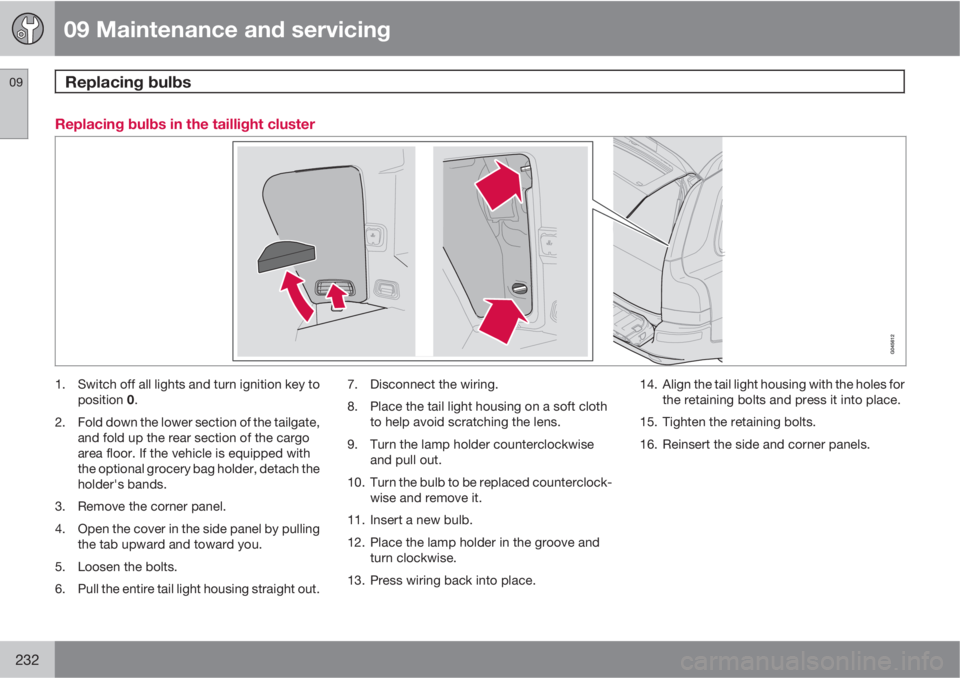 VOLVO XC90 2013 Owner´s Manual 09 Maintenance and servicing
Replacing bulbs 09
232
Replacing bulbs in the taillight cluster
1. Switch off all lights and turn ignition key to
position 0.
2. Fold down the lower section of the tailgat VOLVO XC90 2013 Owner´s Manual 09 Maintenance and servicing
Replacing bulbs 09
232
Replacing bulbs in the taillight cluster
1. Switch off all lights and turn ignition key to
position 0.
2. Fold down the lower section of the tailgat