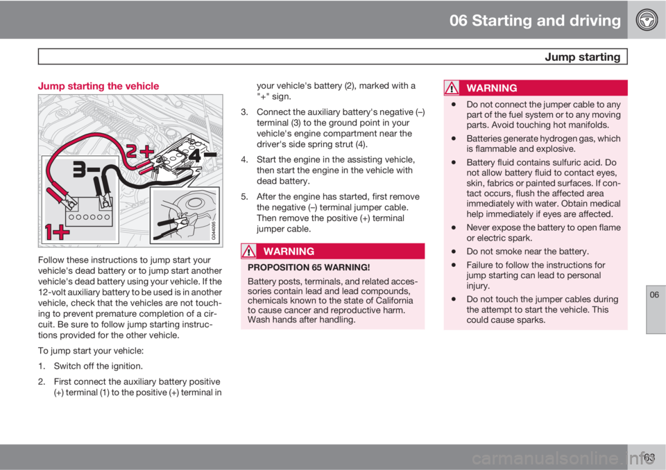 VOLVO C70 2012  Owner´s Manual 06 Starting and driving
 Jump starting
06
163 Jump starting the vehicle
Follow these instructions to jump start your
vehicle's dead battery or to jump start another
vehicle's dead battery usin