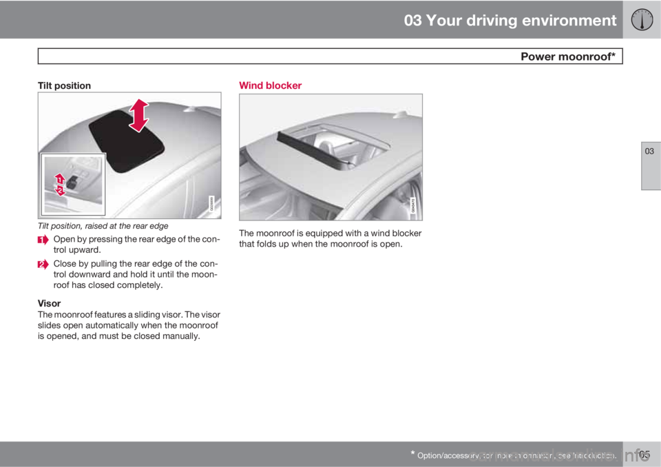 VOLVO S80 2012  Owner´s Manual 03 Your driving environment
 Power moonroof*
03
* Option/accessory, for more information, see Introduction.105
Tilt position
G028899
Tilt position, raised at the rear edge
Open by pressing the rear ed