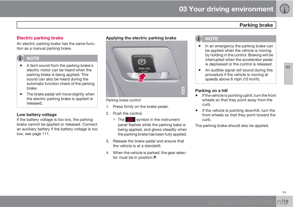 VOLVO S80 2012 Owner´s Manual 03 Your driving environment
Parking brake
03
119 Electric parking brake
An electric parking brake has the same func-
tion as a manual parking brake.
NOTE
•A faint sound from the parking brake VOLVO S80 2012 Owner´s Manual 03 Your driving environment
Parking brake
03
119 Electric parking brake
An electric parking brake has the same func-
tion as a manual parking brake.
NOTE
•A faint sound from the parking brake