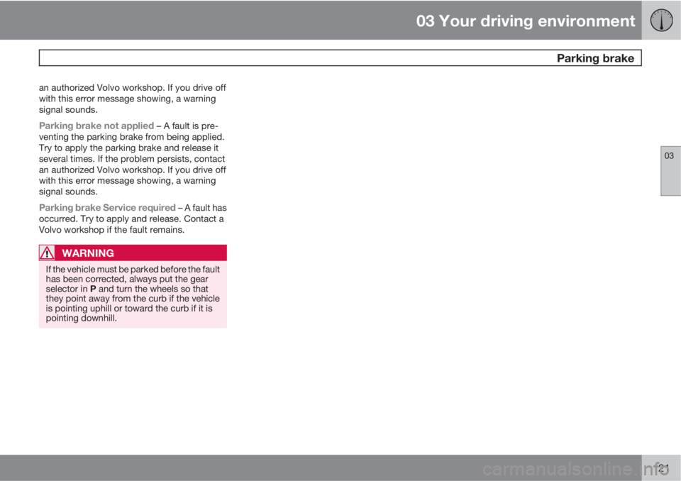 VOLVO S80 2012  Owner´s Manual 03 Your driving environment
 Parking brake
03
121
an authorized Volvo workshop. If you drive off
with this error message showing, a warning
signal sounds.
Parking brake not applied – A fault is pre-