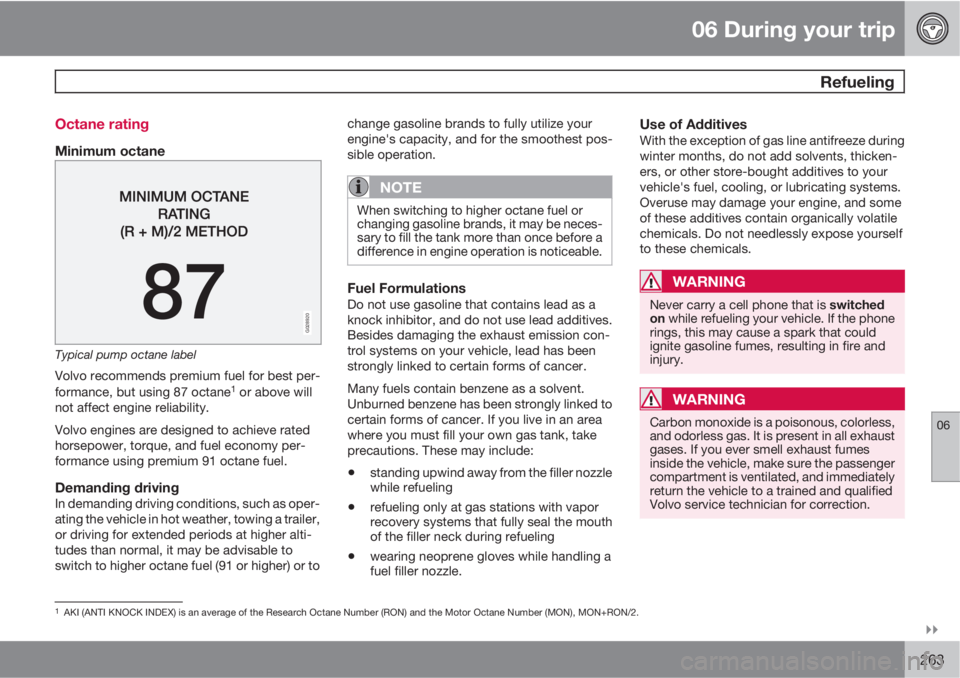 VOLVO S80 2012 Owner´s Manual 06 During your trip
Refueling
06
263 Octane rating
Minimum octane
G028920
Typical pump octane label
Volvo recommends premium fuel for best per-
formance, but using 87 octane1 or above will
not aff VOLVO S80 2012 Owner´s Manual 06 During your trip
Refueling
06
263 Octane rating
Minimum octane
G028920
Typical pump octane label
Volvo recommends premium fuel for best per-
formance, but using 87 octane1 or above will
not aff