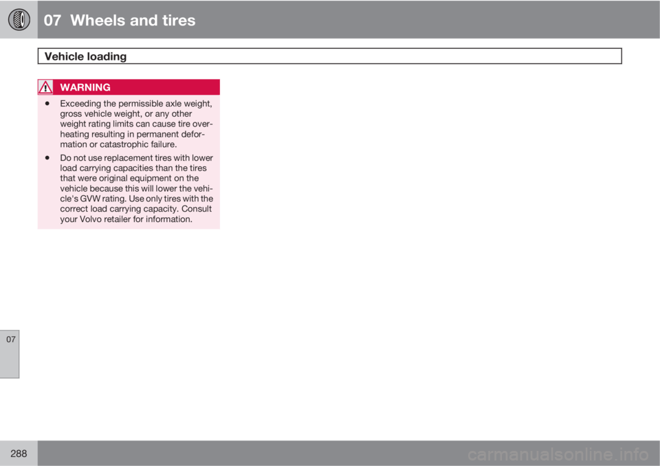 VOLVO S80 2012  Owner´s Manual 07  Wheels and tires
Vehicle loading  
07
288
WARNING
•Exceeding the permissible axle weight,
gross vehicle weight, or any other
weight rating limits can cause tire over-
heating resulting in perman