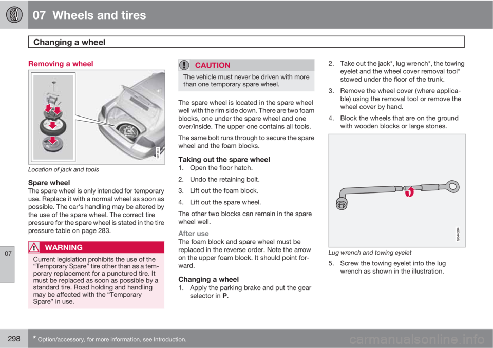 VOLVO S80 2012 Owner´s Manual 07 Wheels and tires
Changing a wheel
07
298* Option/accessory, for more information, see Introduction.
Removing a wheel
G014341
Location of jack and tools
Spare wheelThe spare wheel is only intende VOLVO S80 2012 Owner´s Manual 07 Wheels and tires
Changing a wheel
07
298* Option/accessory, for more information, see Introduction.
Removing a wheel
G014341
Location of jack and tools
Spare wheelThe spare wheel is only intende