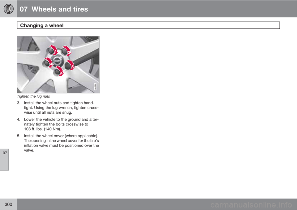VOLVO S80 2012  Owner´s Manual 07  Wheels and tires
Changing a wheel  
07
300
Tighten the lug nuts
3. Install the wheel nuts and tighten hand-
tight. Using the lug wrench, tighten cross-
wise until all nuts are snug.
4. Lower the v
