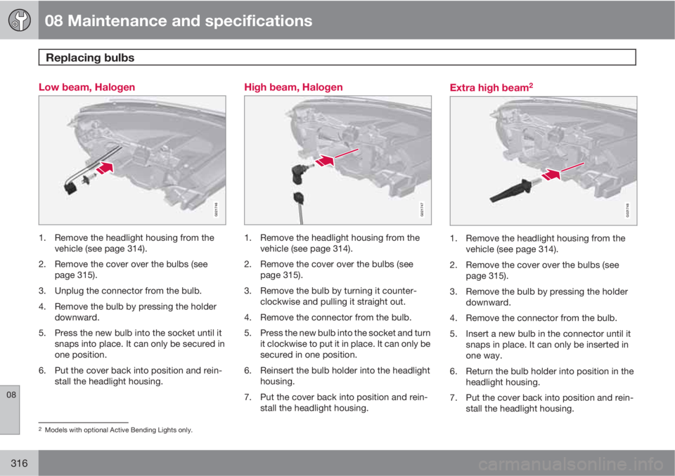 VOLVO S80 2012  Owner´s Manual 08 Maintenance and specifications
Replacing bulbs 
08
316
Low beam, Halogen
G021746
1. Remove the headlight housing from the
vehicle (see page 314).
2. Remove the cover over the bulbs (see
page 315).
