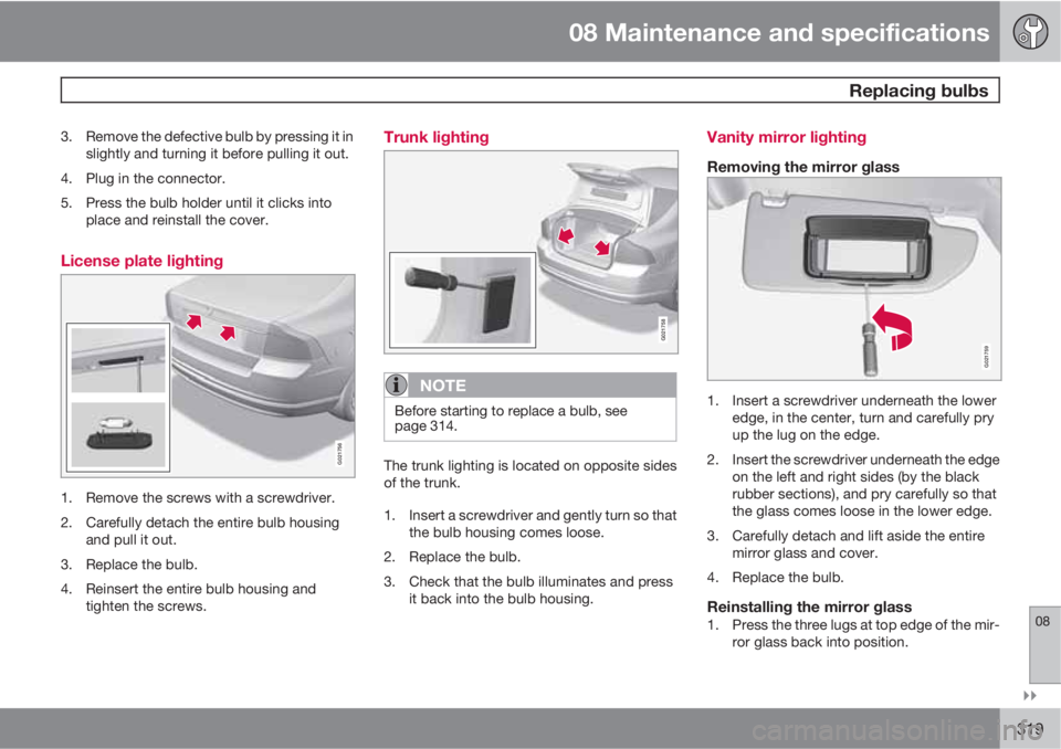 VOLVO S80 2012 Owner´s Manual 08 Maintenance and specifications
Replacing bulbs
08
319
3. Remove the defective bulb by pressing it in
slightly and turning it before pulling it out.
4. Plug in the connector.
5. Press the bulb h VOLVO S80 2012 Owner´s Manual 08 Maintenance and specifications
Replacing bulbs
08
319
3. Remove the defective bulb by pressing it in
slightly and turning it before pulling it out.
4. Plug in the connector.
5. Press the bulb h