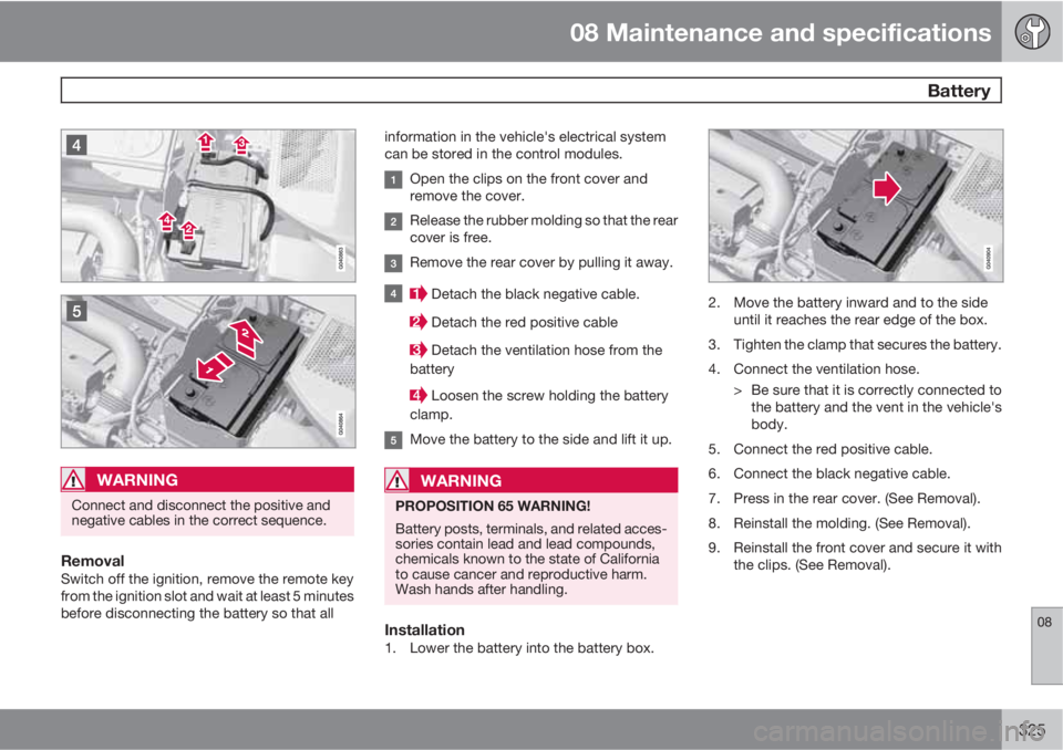 VOLVO S80 2012 Owner´s Manual 08 Maintenance and specifications
Battery
08
325
WARNING
Connect and disconnect the positive and
negative cables in the correct sequence.
RemovalSwitch off the ignition, remove the remote key
from th VOLVO S80 2012 Owner´s Manual 08 Maintenance and specifications
Battery
08
325
WARNING
Connect and disconnect the positive and
negative cables in the correct sequence.
RemovalSwitch off the ignition, remove the remote key
from th