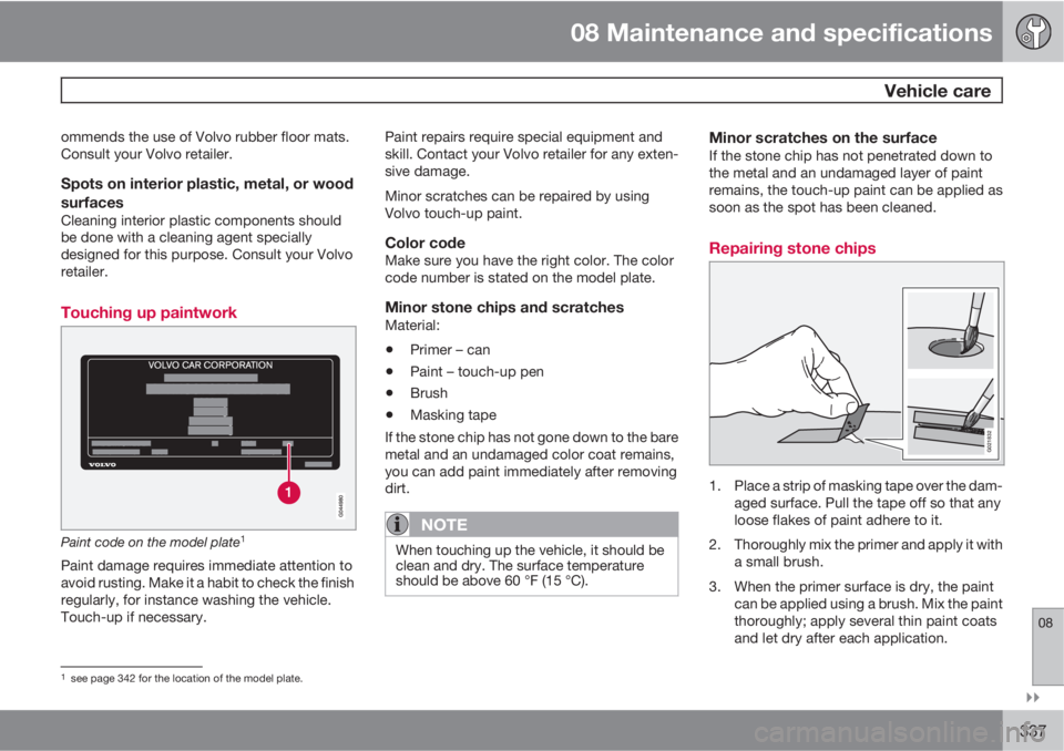 VOLVO S80 2012 Owner´s Manual 08 Maintenance and specifications
Vehicle care
08
337
ommends the use of Volvo rubber floor mats.
Consult your Volvo retailer.
Spots on interior plastic, metal, or wood
surfaces
Cleaning interior VOLVO S80 2012 Owner´s Manual 08 Maintenance and specifications
Vehicle care
08
337
ommends the use of Volvo rubber floor mats.
Consult your Volvo retailer.
Spots on interior plastic, metal, or wood
surfaces
Cleaning interior
