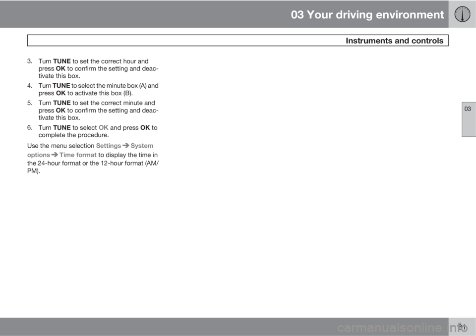 VOLVO XC70 2012  Owner´s Manual 03 Your driving environment
 Instruments and controls
03
81
3.
Turn TUNE to set the correct hour and
press OK to confirm the setting and deac-
tivate this box.
4.
Turn TUNE to select the minute box (A