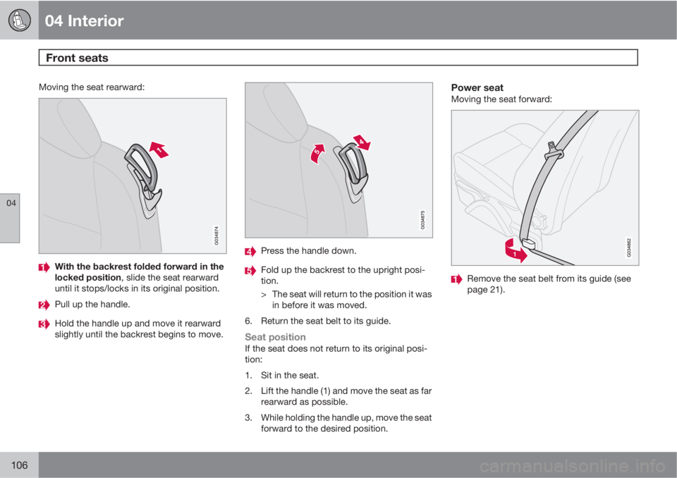 VOLVO C30 2011  Owner´s Manual 04 Interior
Front seats 
04
106
Moving the seat rearward:
With the backrest folded forward in the
locked position, slide the seat rearward
until it stops/locks in its original position.
Pull up the ha