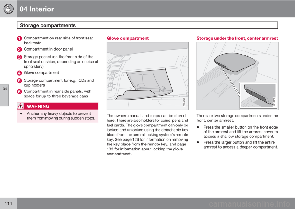 VOLVO C30 2011 Owner´s Manual 04 Interior
Storage compartments
04
114
Compartment on rear side of front seat
backrests
Compartment in door panel
Storage pocket (on the front side of the
front seat cushion, depending on choice of
VOLVO C30 2011 Owner´s Manual 04 Interior
Storage compartments
04
114
Compartment on rear side of front seat
backrests
Compartment in door panel
Storage pocket (on the front side of the
front seat cushion, depending on choice of
