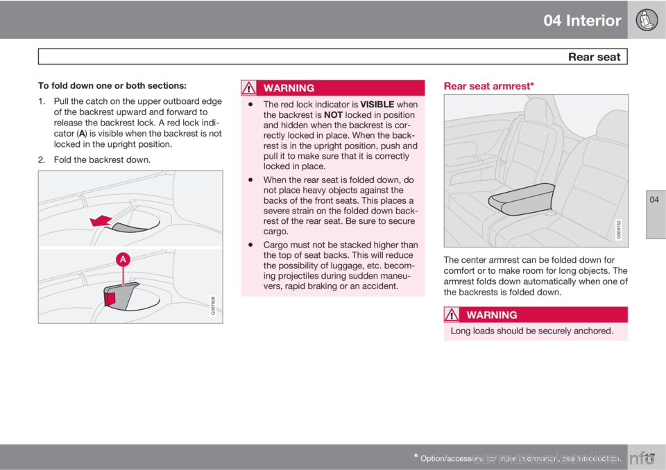 VOLVO C30 2011 Owner´s Manual 04 Interior
Rear seat
04
* Option/accessory, for more information, see Introduction.117
To fold down one or both sections:
1. Pull the catch on the upper outboard edge
of the backrest upward and forw VOLVO C30 2011 Owner´s Manual 04 Interior
Rear seat
04
* Option/accessory, for more information, see Introduction.117
To fold down one or both sections:
1. Pull the catch on the upper outboard edge
of the backrest upward and forw