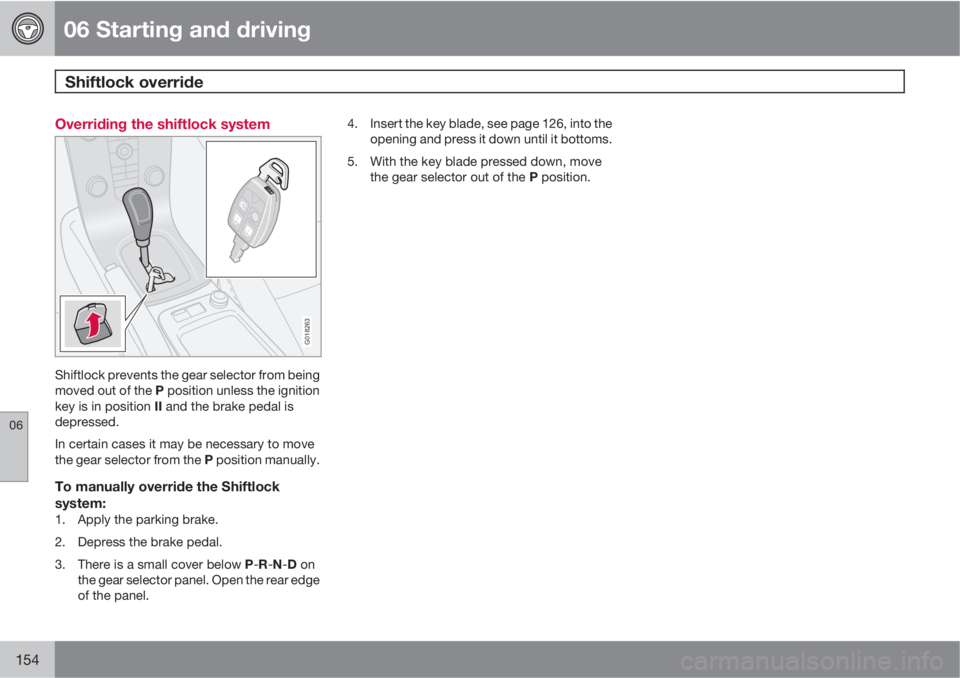 VOLVO C30 2011  Owner´s Manual 06 Starting and driving
Shiftlock override 
06
154
Overriding the shiftlock system
G018263
Shiftlock prevents the gear selector from being
moved out of the P position unless the ignition
key is in pos