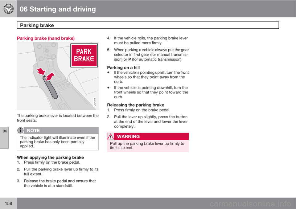 VOLVO C30 2011  Owner´s Manual 06 Starting and driving
Parking brake 
06
158
Parking brake (hand brake)
G026348
The parking brake lever is located between the
front seats.
NOTE
The indicator light will illuminate even if the
parkin
