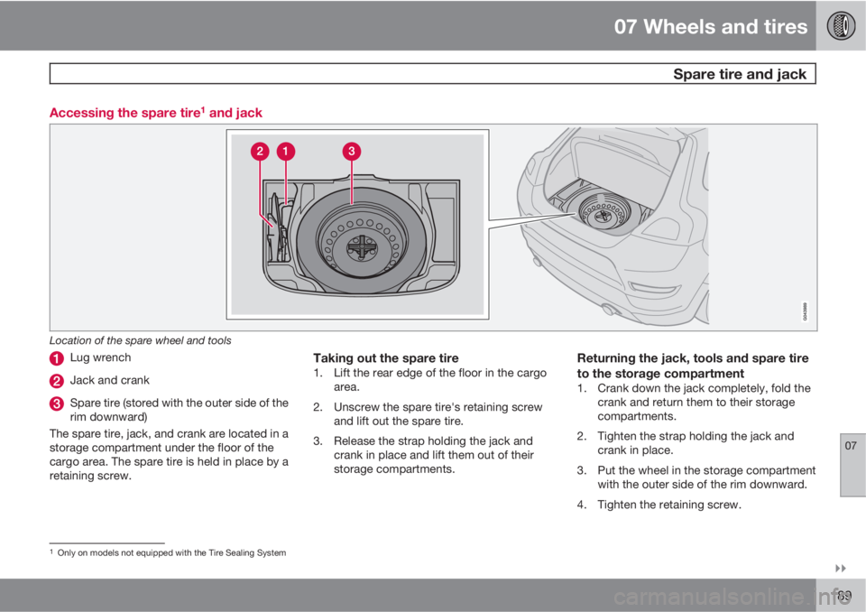 VOLVO C30 2011  Owner´s Manual 07 Wheels and tires
  Spare tire and jack
07

189 Accessing the spare tire
1 and jack
Location of the spare wheel and tools
Lug wrench
Jack and crank
Spare tire (stored with the outer side of the
ri