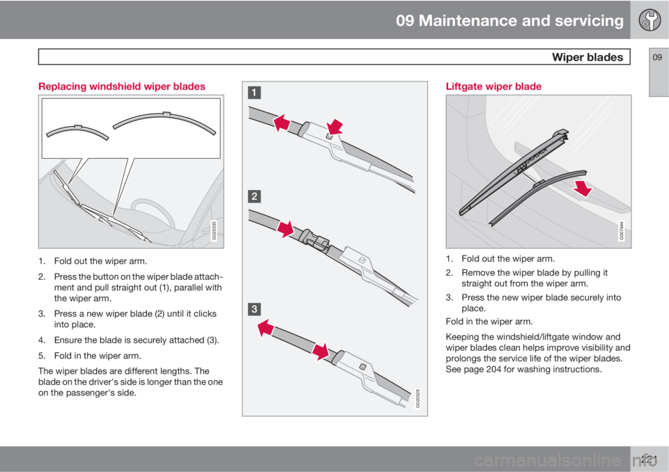 VOLVO C30 2011  Owner´s Manual 09 Maintenance and servicing
 Wiper blades09
221 Replacing windshield wiper blades
G020330
1. Fold out the wiper arm.
2. Press the button on the wiper blade attach-
ment and pull straight out (1), par