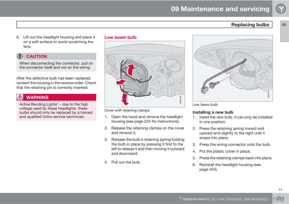 VOLVO C30 2011  Owner´s Manual 09 Maintenance and servicing
 Replacing bulbs09

* Option/accessory, for more information, see Introduction.225
6. Lift out the headlight housing and place it
on a soft surface to avoid scratching t