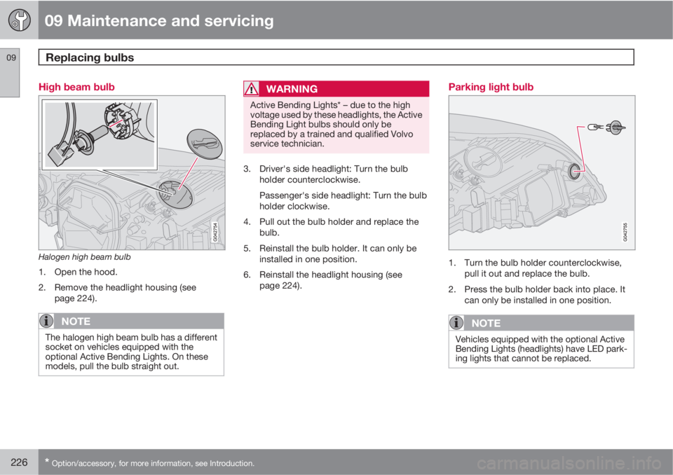 VOLVO C30 2011  Owner´s Manual 09 Maintenance and servicing
Replacing bulbs 09
226* Option/accessory, for more information, see Introduction.
High beam bulb
Halogen high beam bulb
1. Open the hood.
2. Remove the headlight housing (