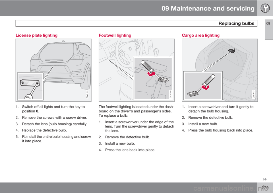 VOLVO C30 2011  Owner´s Manual 09 Maintenance and servicing
 Replacing bulbs09

229 License plate lighting
1. Switch off all lights and turn the key to
position 0.
2. Remove the screws with a screw driver.
3. Detach the lens (bul