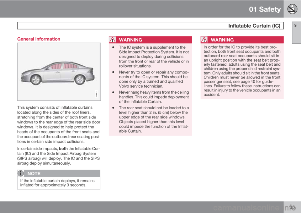 VOLVO S60 2011 Owner´s Manual 01 Safety
Inflatable Curtain (IC)01
35 General information
This system consists of inflatable curtains
located along the sides of the roof liners,
stretching from the center of both front side
window VOLVO S60 2011 Owner´s Manual 01 Safety
Inflatable Curtain (IC)01
35 General information
This system consists of inflatable curtains
located along the sides of the roof liners,
stretching from the center of both front side
window