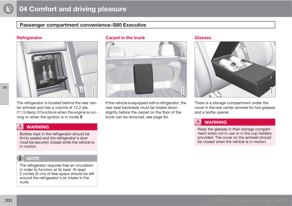 VOLVO S80 2011 Owner´s Manual 04 Comfort and driving pleasure
Passenger compartment convenience–S80 Executive
04
200
Refrigerator
G021857
The refrigerator is located behind the rear cen-
ter armrest and has a volume of 12.2 qt VOLVO S80 2011 Owner´s Manual 04 Comfort and driving pleasure
Passenger compartment convenience–S80 Executive
04
200
Refrigerator
G021857
The refrigerator is located behind the rear cen-
ter armrest and has a volume of 12.2 qt