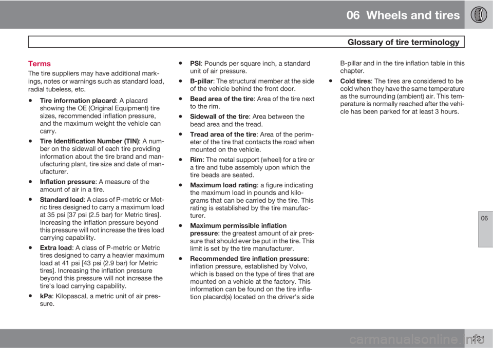 VOLVO S80 2011 Owner´s Manual 06 Wheels and tires
Glossary of tire terminology
06
231 Terms
The tire suppliers may have additional mark-
ings, notes or warnings such as standard load,
radial tubeless, etc.
•Tire information p VOLVO S80 2011 Owner´s Manual 06 Wheels and tires
Glossary of tire terminology
06
231 Terms
The tire suppliers may have additional mark-
ings, notes or warnings such as standard load,
radial tubeless, etc.
•Tire information p