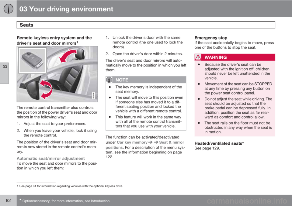 VOLVO S80 2011 Owner´s Manual 03 Your driving environment
Seats
03
82* Option/accessory, for more information, see Introduction.
Remote keyless entry system and the
driver's seat and door mirrors1
The remote control transmitt VOLVO S80 2011 Owner´s Manual 03 Your driving environment
Seats
03
82* Option/accessory, for more information, see Introduction.
Remote keyless entry system and the
driver's seat and door mirrors1
The remote control transmitt