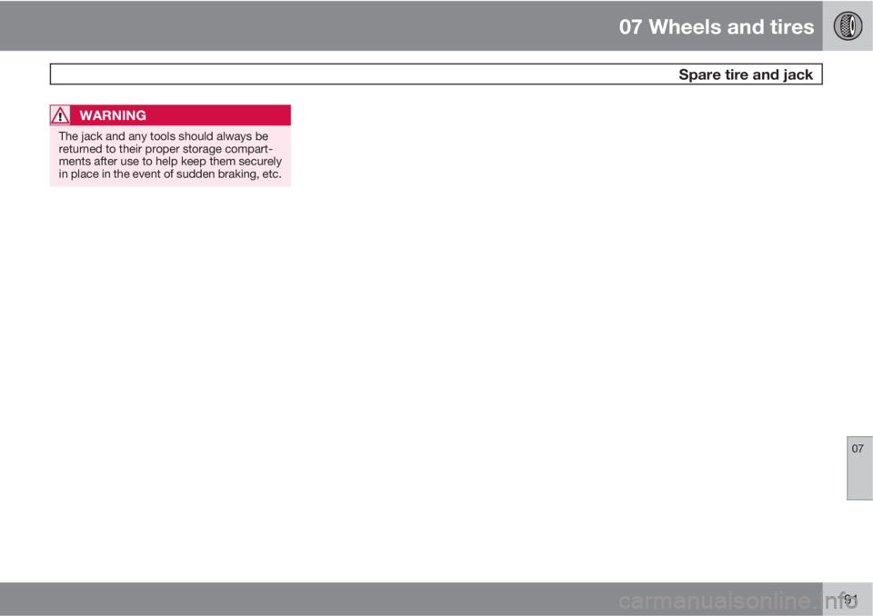 VOLVO V50 2011  Owner´s Manual 07 Wheels and tires
 Spare tire and jack
07
191
WARNING
The jack and any tools should always be
returned to their proper storage compart-
ments after use to help keep them securely
in place in the eve