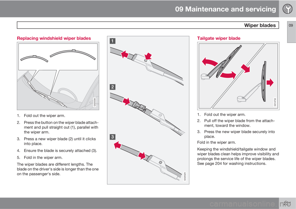 VOLVO V50 2011  Owner´s Manual 09 Maintenance and servicing
 Wiper blades09
221 Replacing windshield wiper blades
G020330
1. Fold out the wiper arm.
2. Press the button on the wiper blade attach-
ment and pull straight out (1), par