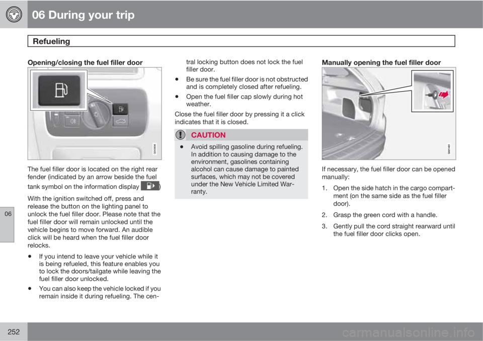 VOLVO XC60 2011  Owner´s Manual 06 During your trip
Refueling 
06
252
Opening/closing the fuel filler door
The fuel filler door is located on the right rear
fender (indicated by an arrow beside the fuel
tank symbol on the informatio