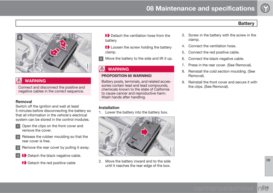 VOLVO XC60 2011 Owner´s Manual 08 Maintenance and specifications
Battery
08
319
WARNING
Connect and disconnect the positive and
negative cables in the correct sequence.
RemovalSwitch off the ignition and wait at least
5 minutes be VOLVO XC60 2011 Owner´s Manual 08 Maintenance and specifications
Battery
08
319
WARNING
Connect and disconnect the positive and
negative cables in the correct sequence.
RemovalSwitch off the ignition and wait at least
5 minutes be