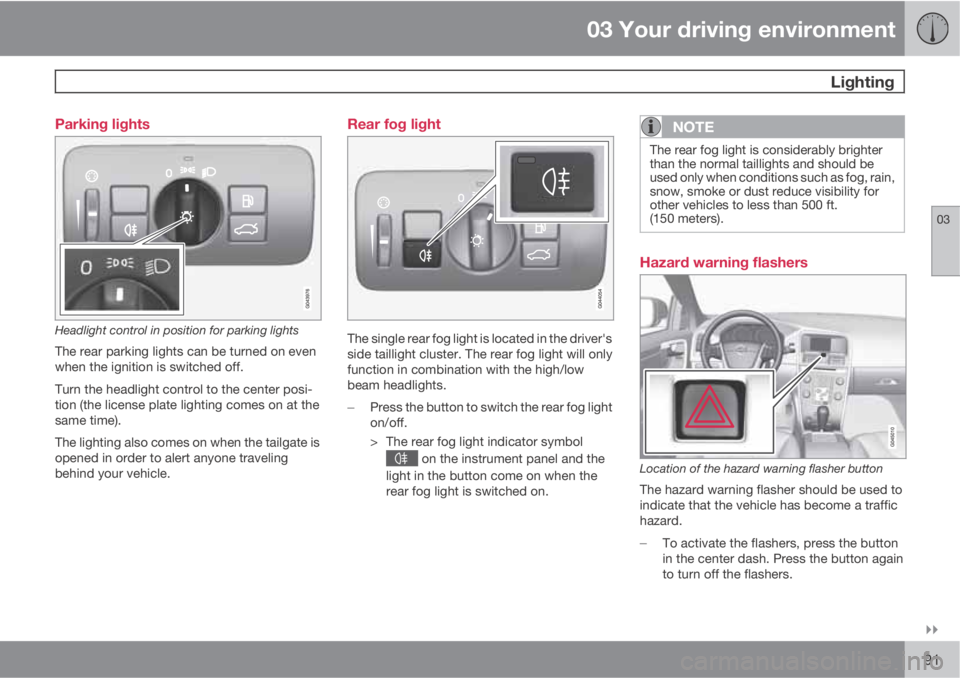 VOLVO XC60 2011 Owner´s Manual 03 Your driving environment
Lighting
03
91 Parking lights
Headlight control in position for parking lights
The rear parking lights can be turned on even
when the ignition is switched off.
Turn the VOLVO XC60 2011 Owner´s Manual 03 Your driving environment
Lighting
03
91 Parking lights
Headlight control in position for parking lights
The rear parking lights can be turned on even
when the ignition is switched off.
Turn the