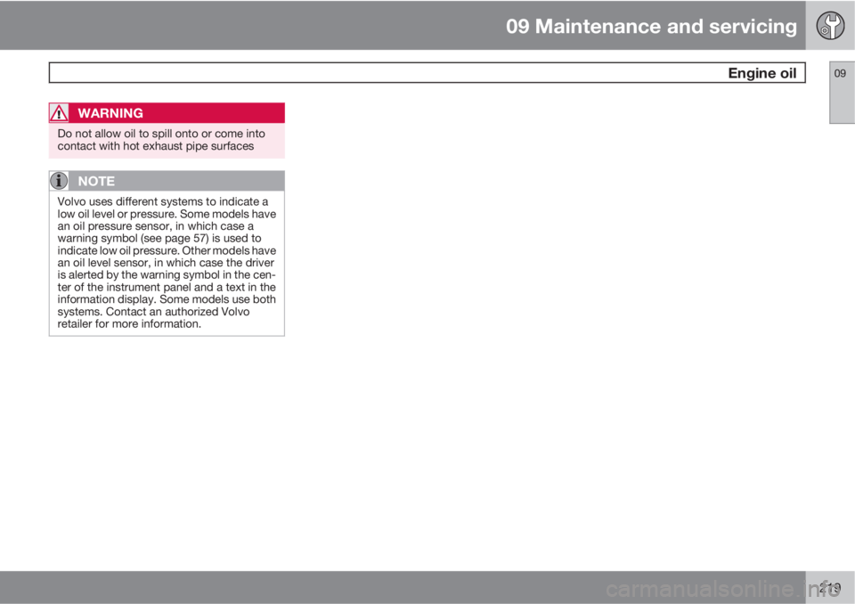 VOLVO V50 2010  Owner´s Manual 09 Maintenance and servicing
 Engine oil09
219
WARNING
Do not allow oil to spill onto or come into
contact with hot exhaust pipe surfaces
NOTE
Volvo uses different systems to indicate a
low oil level 