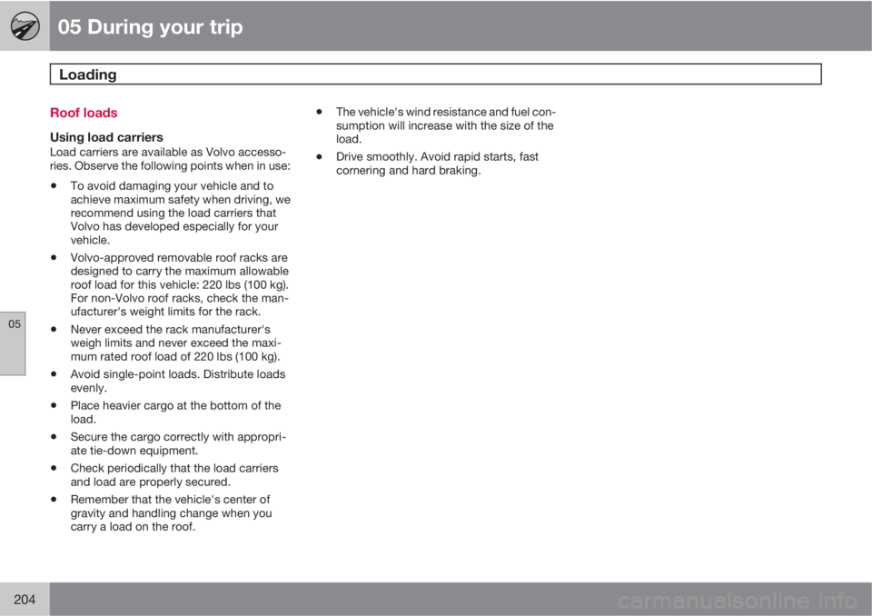 VOLVO V70/XC70 2010  Owner´s Manual 05 During your trip
Loading 
05
204
Roof loads
Using load carriersLoad carriers are available as Volvo accesso-
ries. Observe the following points when in use:
•To avoid damaging your vehicle and to