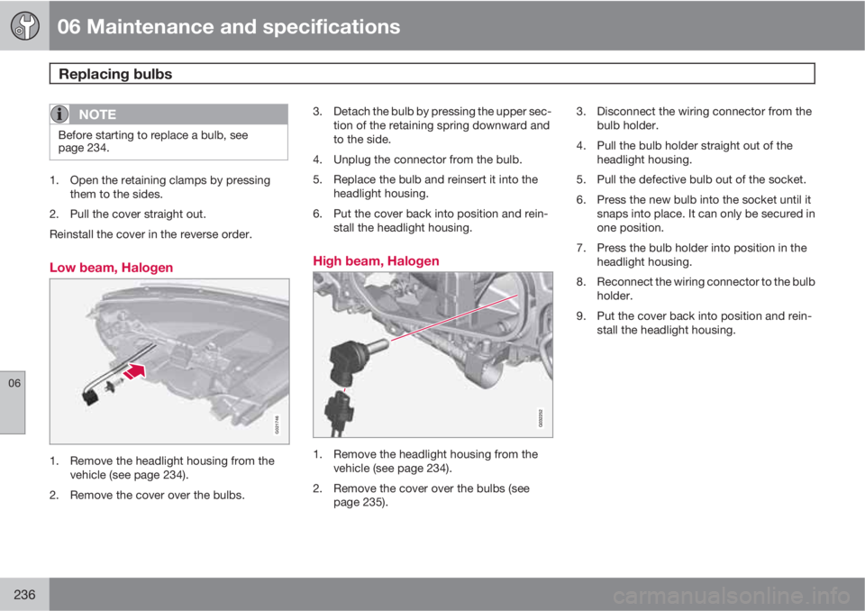 VOLVO XC60 2010  Owner´s Manual 06 Maintenance and specifications
Replacing bulbs 
06
236
NOTE
Before starting to replace a bulb, see
page 234.
1. Open the retaining clamps by pressing
them to the sides.
2. Pull the cover straight o