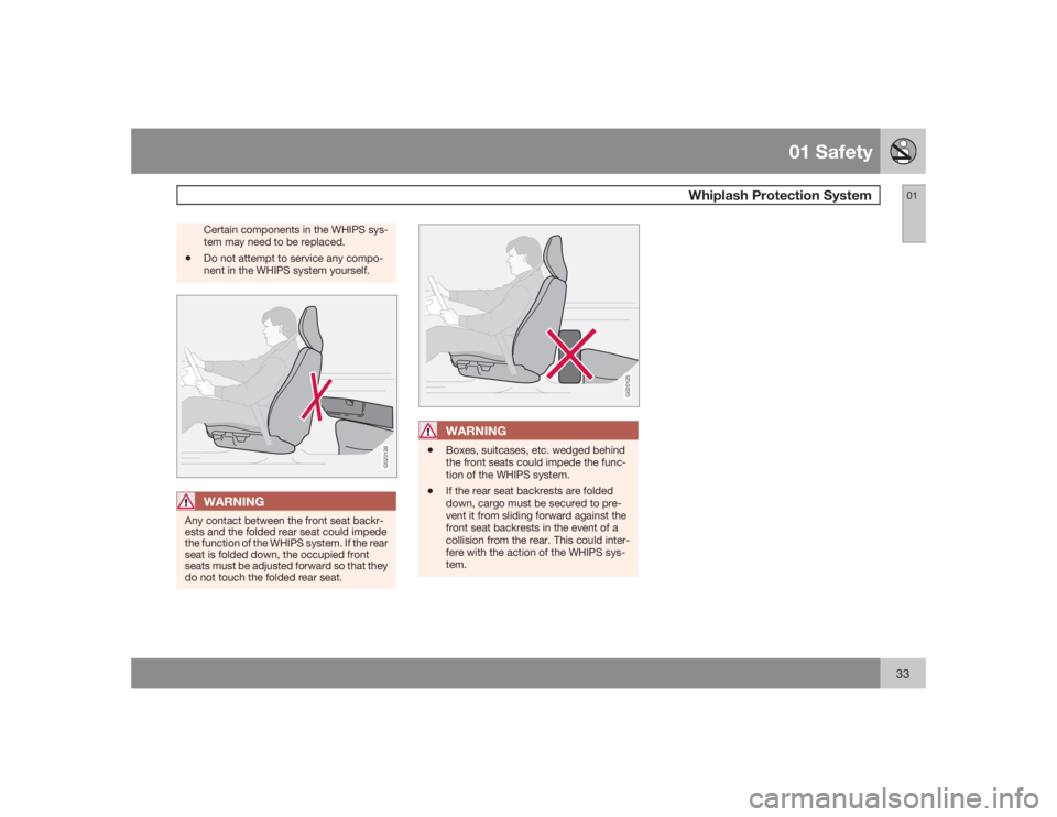 VOLVO S40 2009  Owner´s Manual 01 Safety
Whiplash Protection System
0133
Certain components in the WHIPS sys-
tem may need to be replaced.
•
Do not attempt to service any compo-
nent in the WHIPS system yourself.
G020126
WARNING
