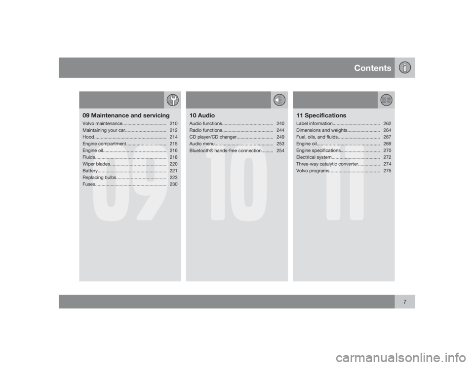 VOLVO S40 2009  Owner´s Manual Contents
7
09
09 Maintenance and servicingVolvo maintenance.................................. 210
Maintaining your car............................... 212
Hood..........................................
