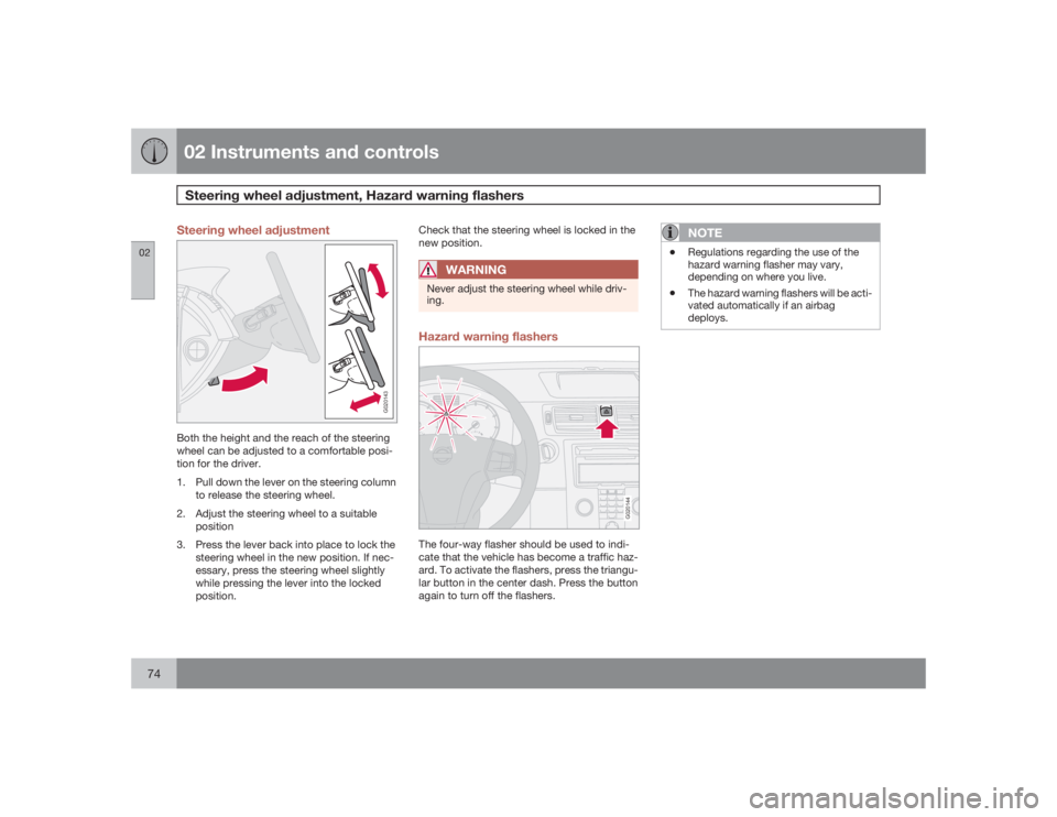 VOLVO S40 2009  Owner´s Manual 02 Instruments and controlsSteering wheel adjustment, Hazard warning flashers
0274
Steering wheel adjustment
G020143
Both the height and the reach of the steering
wheel can be adjusted to a comfortabl
