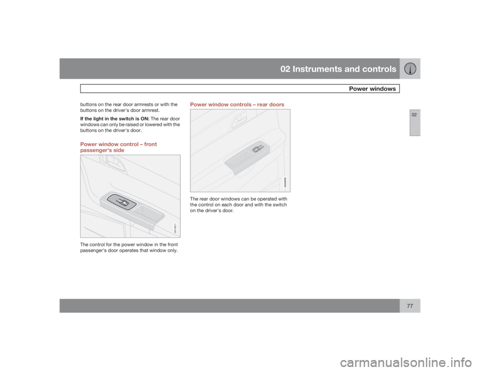 VOLVO S40 2009  Owner´s Manual 02 Instruments and controls
Power windows
0277
buttons on the rear door armrests or with the
buttons on the driver's door armrest.
If the light in the switch is ON: The rear door
windows can only 