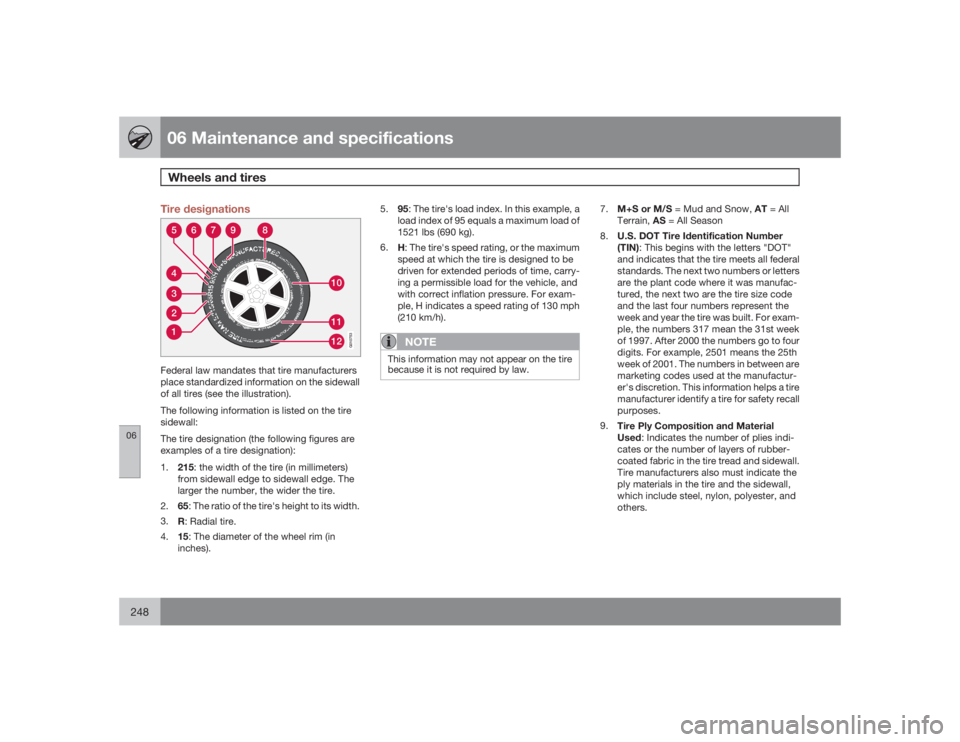 VOLVO S80 2009  Owner´s Manual 06 Maintenance and specificationsWheels and tires
06248
Tire designations3
101112
45
6
7
8
9
21
G010753
Federal law mandates that tire manufacturers
place standardized information on the sidewall
of a