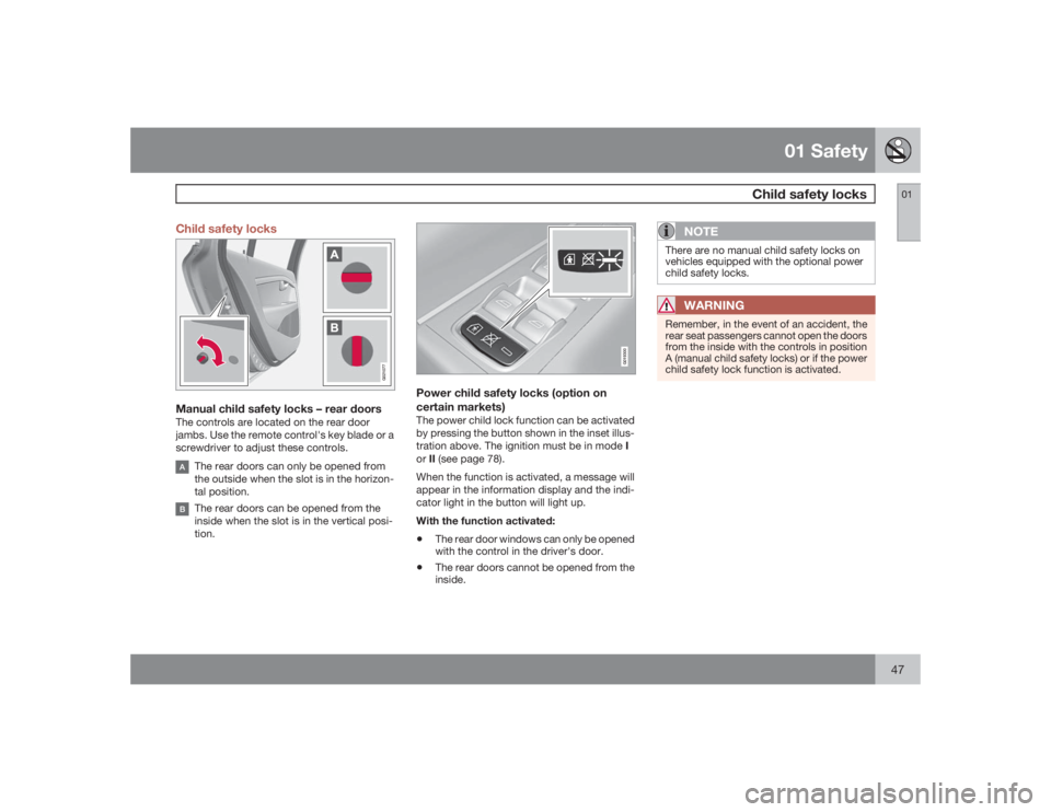 VOLVO S80 2009  Owner´s Manual 01 Safety
Child safety locks
0147 Child safety locks
G021077
Manual child safety locks – rear doorsThe controls are located on the rear door
jambs. Use the remote control's key blade or a
screwd