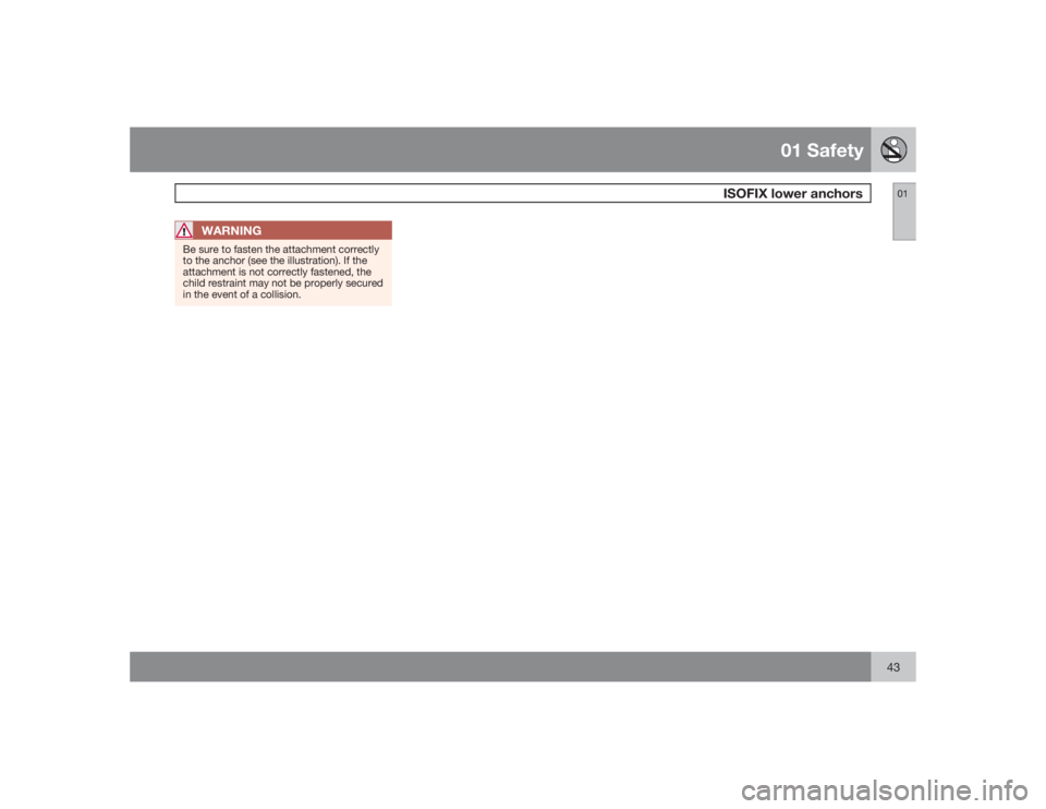 VOLVO V50 2009  Owner´s Manual 01 Safety
ISOFIX lower anchors
0143
WARNING
Be sure to fasten the attachment correctly
to the anchor (see the illustration). If the
attachment is not correctly fastened, the
child restraint may not be