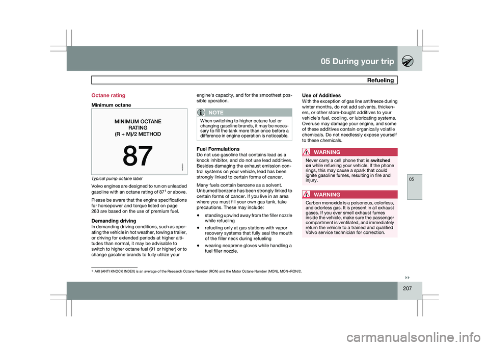 VOLVO XC60 2009  Owner´s Manual 05 During your trip
 Refueling05
}}
207
Octane rating
Minimum octane
Typical pump octane label
Volvo engines are designed to run on unleaded
gasoline with an octane rating of 87
1
 or above.
Please be