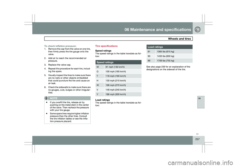 VOLVO XC60 2009 Owner´s Manual 06 Maintenance and specifications
Wheels and tires06
}}
257
To check inflation pressure:1.
Remove the cap from the valve on one tire,
then firmly press the tire gauge onto the
valve.
2. Add air to re VOLVO XC60 2009 Owner´s Manual 06 Maintenance and specifications
Wheels and tires06
}}
257
To check inflation pressure:1.
Remove the cap from the valve on one tire,
then firmly press the tire gauge onto the
valve.
2. Add air to re