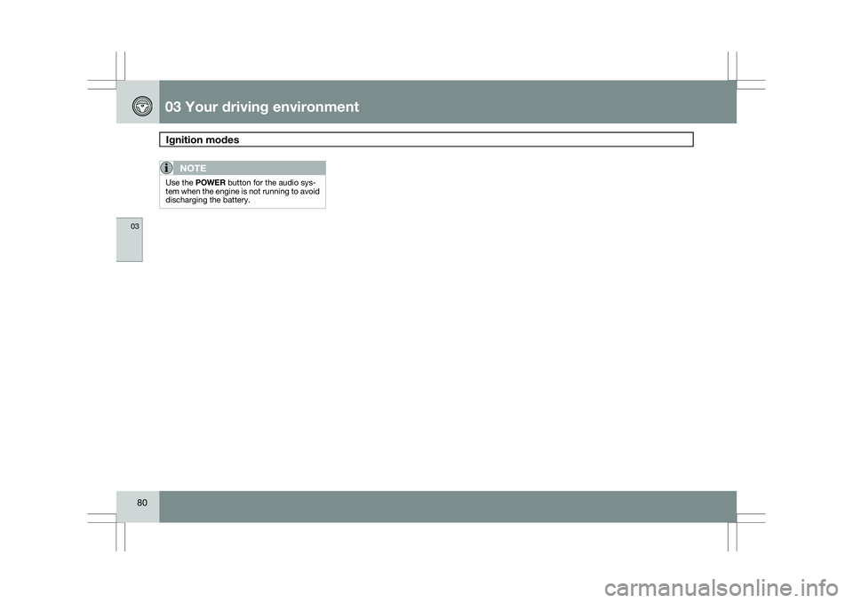 VOLVO XC60 2009  Owner´s Manual 03 Your driving environmentIgnition modes  03
80
NOTE Use the POWER button for the audio sys-
tem when the engine is not running to avoid
discharging the battery.   