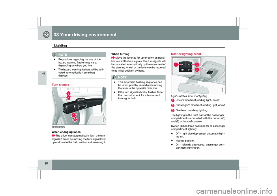 VOLVO XC60 2009  Owner´s Manual 03 Your driving environmentLighting  03
90
NOTE \b
Regulations regarding the use of the
hazard warning flasher may vary,
depending on where you live.
\b The hazard warning flashers will be acti-
vated
