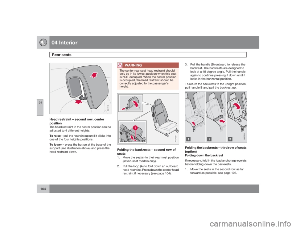 VOLVO XC90 2009  Owner´s Manual 04 InteriorRear seats
04104
G027015
Head restraint – second row, center
positionThe head restraint in the center position can be
adjusted to 4 different heights.
To raise – pull the restraint up u