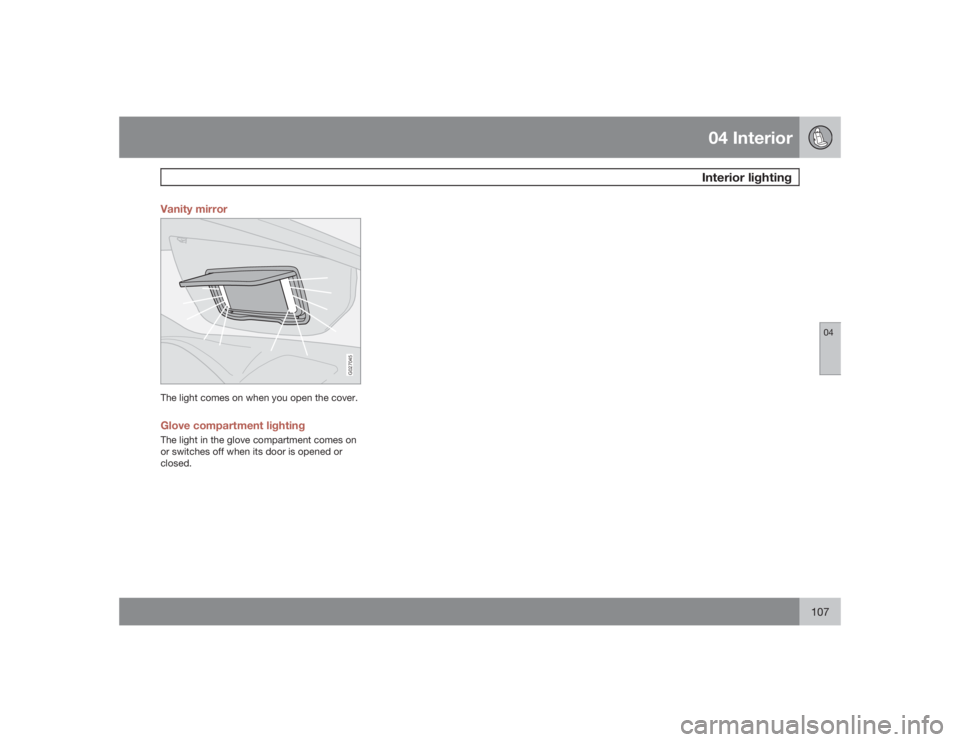 VOLVO XC90 2009  Owner´s Manual 04 InteriorInterior lighting
04
107 Vanity mirror
G027045
The light comes on when you open the cover.Glove compartment lightingThe light in the glove compartment comes on
or switches off when its door