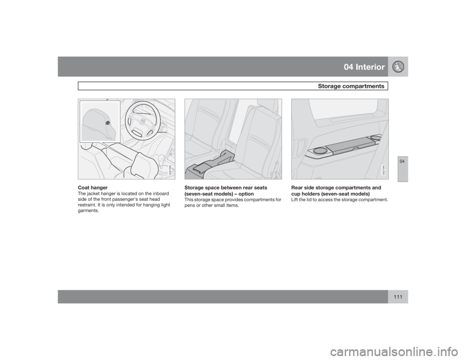 VOLVO XC90 2009  Owner´s Manual 04 Interior
Storage compartments
04
111
G027028
Coat hangerThe jacket hanger is located on the inboard
side of the front passenger's seat head
restraint. It is only intended for hanging light
garm
